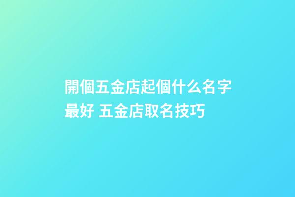 開個五金店起個什么名字最好 五金店取名技巧-第1張-店鋪起名-玄機派